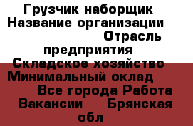 Грузчик-наборщик › Название организации ­ Fusion Service › Отрасль предприятия ­ Складское хозяйство › Минимальный оклад ­ 11 500 - Все города Работа » Вакансии   . Брянская обл.